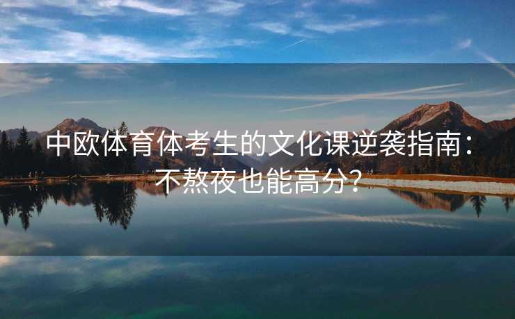 中欧体育体考生的文化课逆袭指南：不熬夜也能高分？