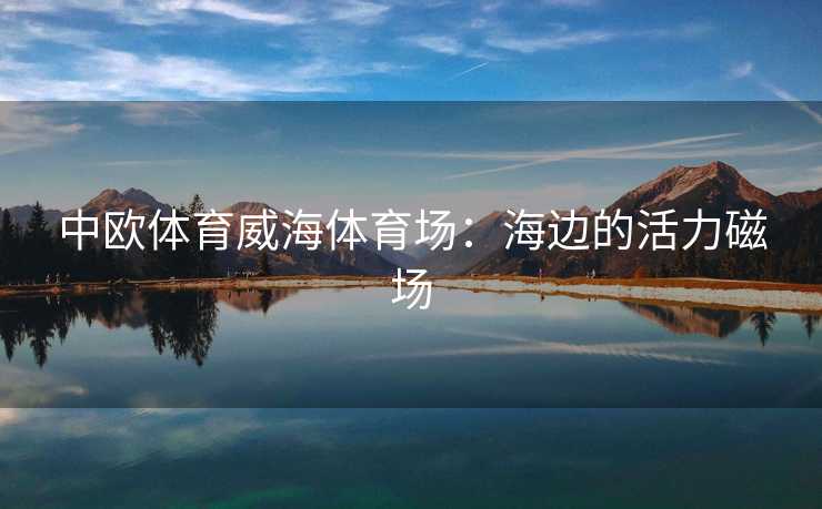 中欧体育威海体育场：海边的活力磁场