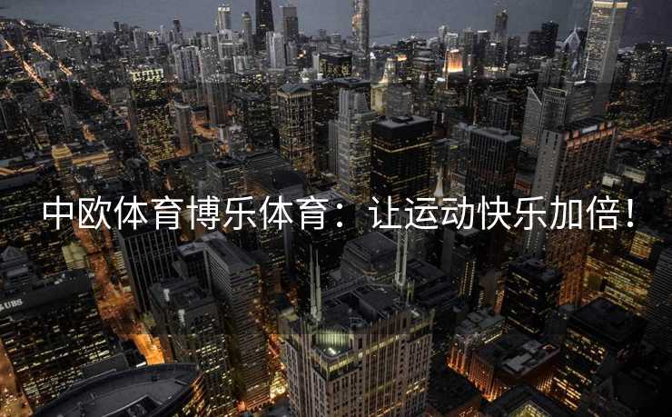中欧体育博乐体育：让运动快乐加倍！