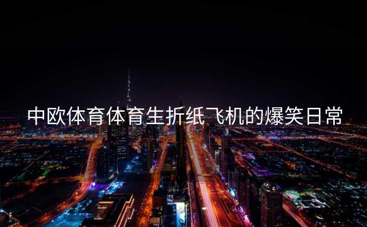 中欧体育体育生折纸飞机的爆笑日常