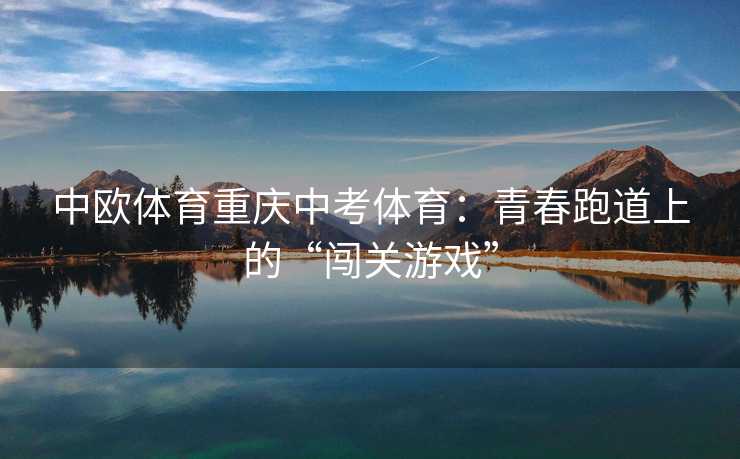 中欧体育重庆中考体育：青春跑道上的“闯关游戏”