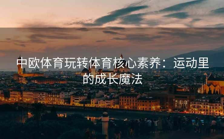 中欧体育玩转体育核心素养：运动里的成长魔法