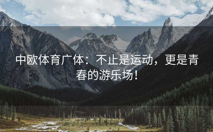 中欧体育广体：不止是运动，更是青春的游乐场！