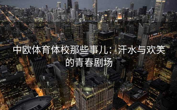 中欧体育体校那些事儿：汗水与欢笑的青春剧场