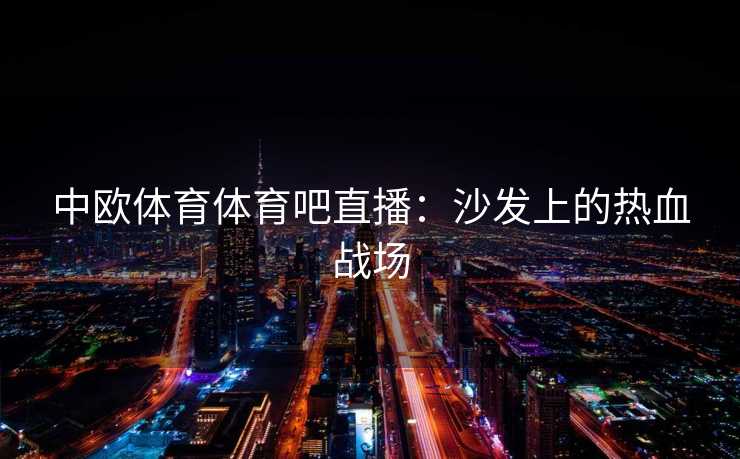 中欧体育体育吧直播：沙发上的热血战场