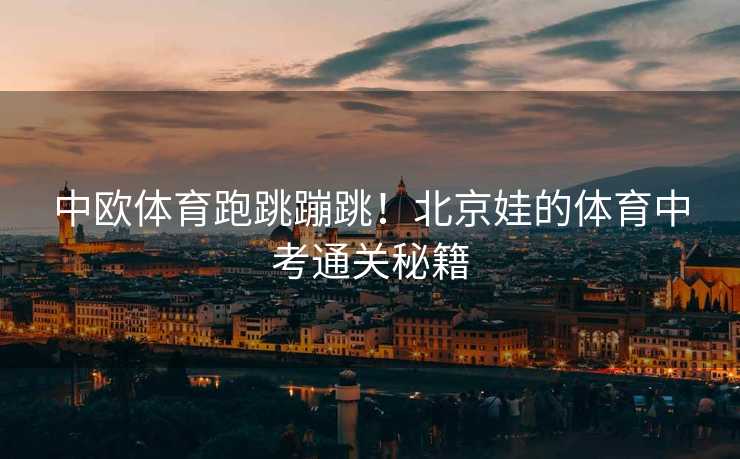 中欧体育跑跳蹦跳！北京娃的体育中考通关秘籍