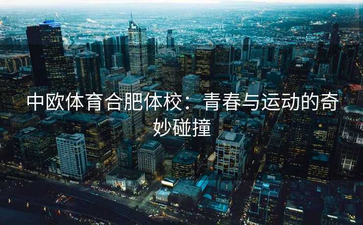 中欧体育合肥体校：青春与运动的奇妙碰撞