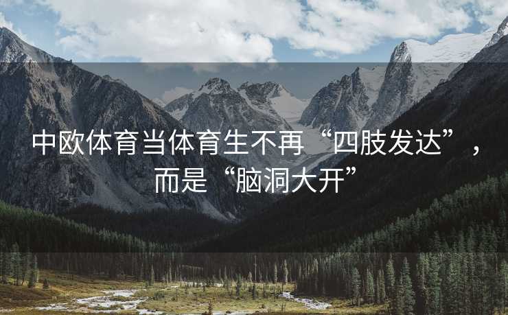 中欧体育当体育生不再“四肢发达”，而是“脑洞大开”