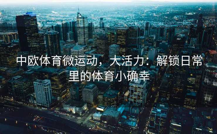 中欧体育微运动，大活力：解锁日常里的体育小确幸