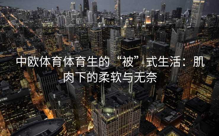 中欧体育体育生的“被”式生活：肌肉下的柔软与无奈