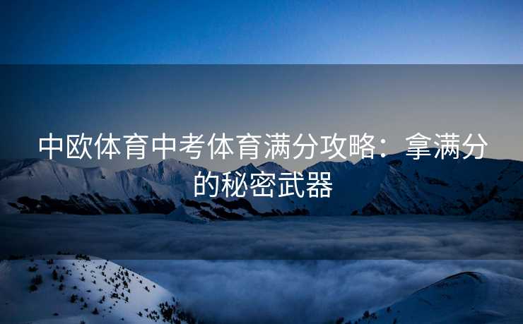 中欧体育中考体育满分攻略：拿满分的秘密武器