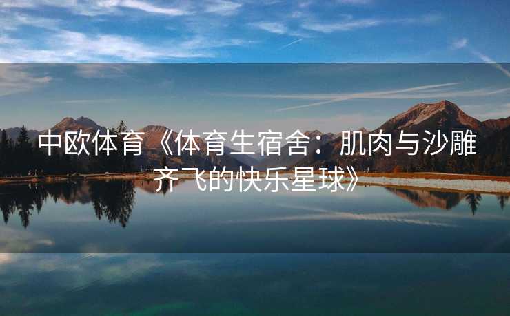 中欧体育《体育生宿舍：肌肉与沙雕齐飞的快乐星球》