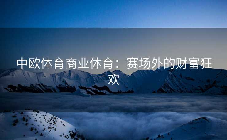 中欧体育商业体育：赛场外的财富狂欢