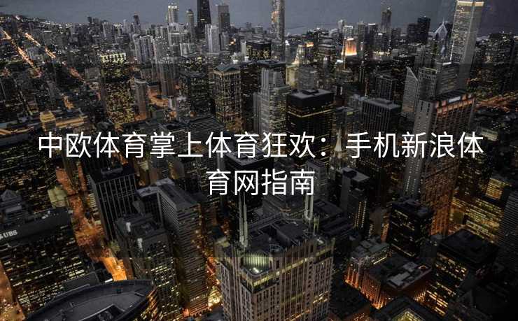 中欧体育掌上体育狂欢：手机新浪体育网指南