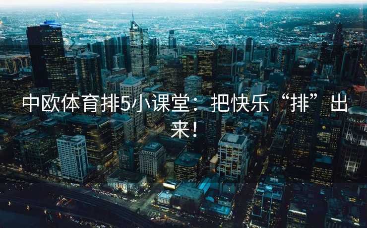 中欧体育排5小课堂：把快乐“排”出来！