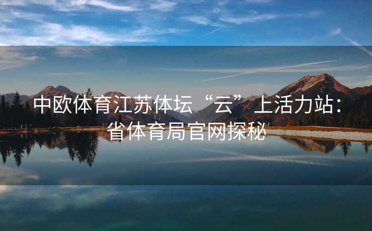 中欧体育江苏体坛“云”上活力站：省体育局官网探秘