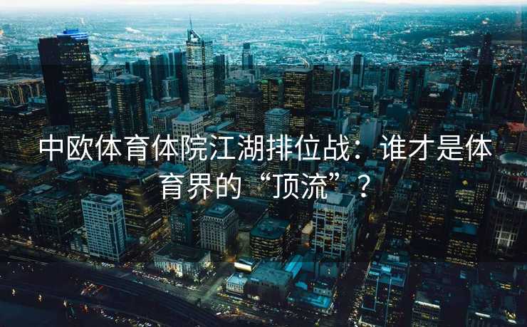 中欧体育体院江湖排位战：谁才是体育界的“顶流”？