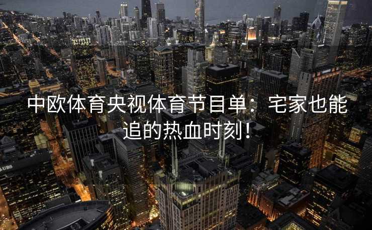 中欧体育央视体育节目单：宅家也能追的热血时刻！