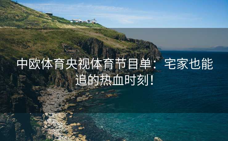 中欧体育央视体育节目单：宅家也能追的热血时刻！