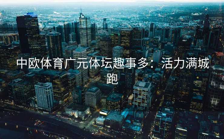 中欧体育广元体坛趣事多：活力满城跑