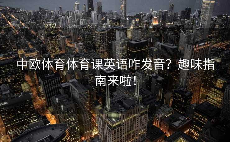 中欧体育体育课英语咋发音？趣味指南来啦！