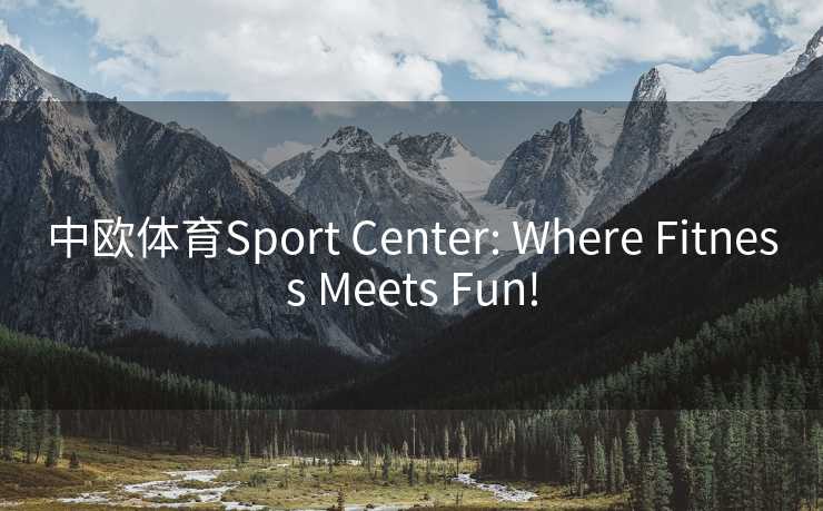 中欧体育Sport Center: Where Fitness Meets Fun!