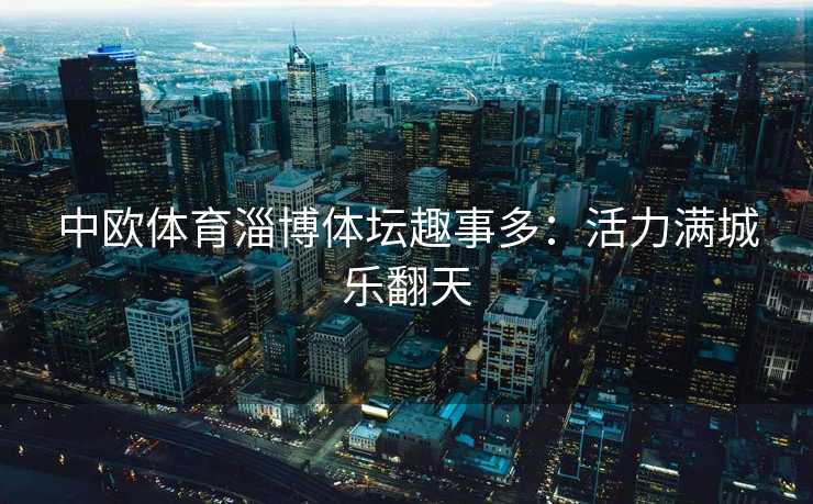中欧体育淄博体坛趣事多：活力满城乐翻天