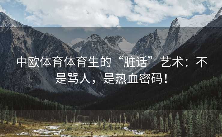 中欧体育体育生的“脏话”艺术：不是骂人，是热血密码！