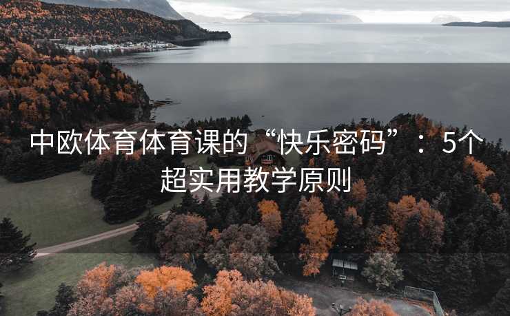 中欧体育体育课的“快乐密码”：5个超实用教学原则