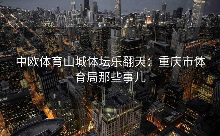 中欧体育山城体坛乐翻天：重庆市体育局那些事儿