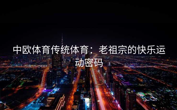 中欧体育传统体育：老祖宗的快乐运动密码