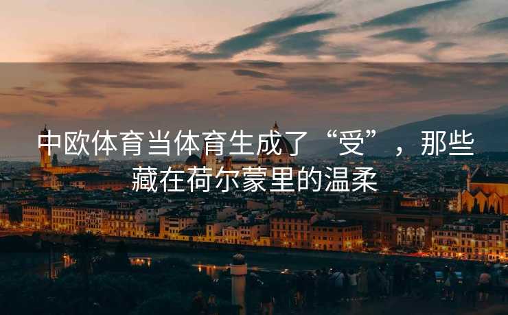 中欧体育当体育生成了“受”，那些藏在荷尔蒙里的温柔