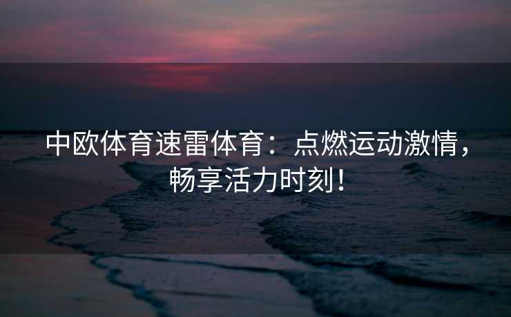 中欧体育速雷体育：点燃运动激情，畅享活力时刻！