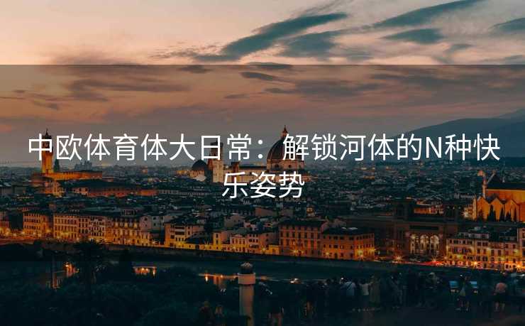 中欧体育体大日常：解锁河体的N种快乐姿势