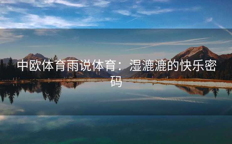 中欧体育雨说体育：湿漉漉的快乐密码
