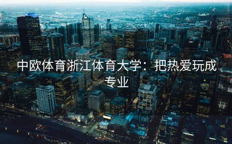 中欧体育浙江体育大学：把热爱玩成专业