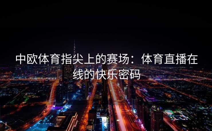 中欧体育指尖上的赛场：体育直播在线的快乐密码