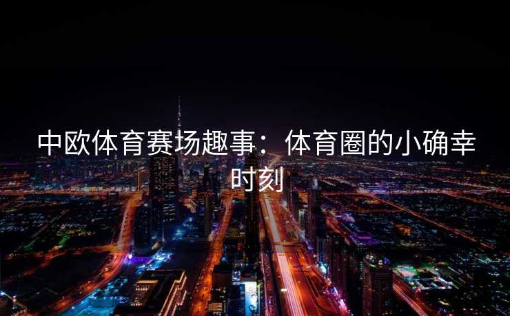 中欧体育赛场趣事：体育圈的小确幸时刻