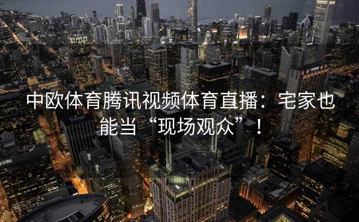 中欧体育腾讯视频体育直播：宅家也能当“现场观众”！