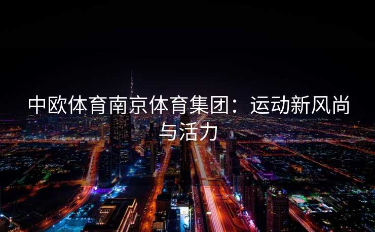 中欧体育南京体育集团：运动新风尚与活力