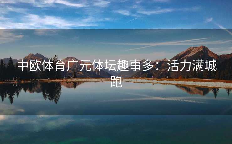 中欧体育广元体坛趣事多:活力满城跑 中欧体育广元体坛趣事多:活力满城跑