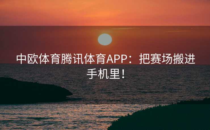 中欧体育腾讯体育APP：把赛场搬进手机里！