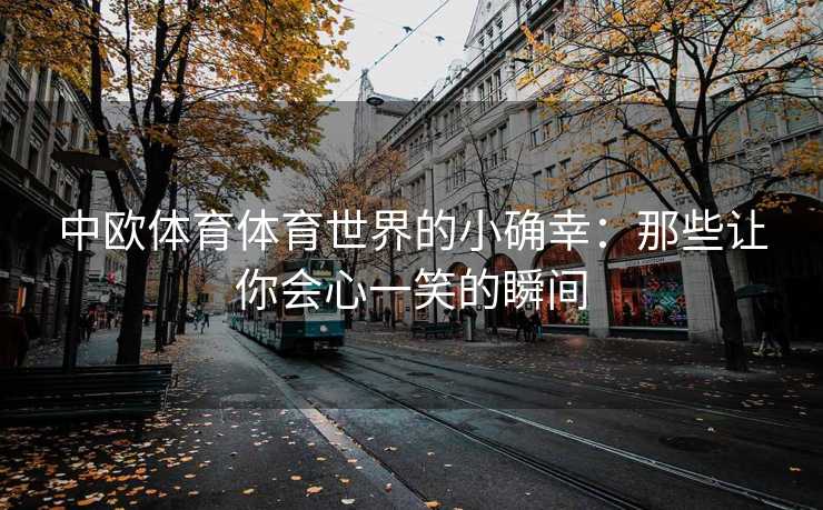 中欧体育体育世界的小确幸：那些让你会心一笑的瞬间