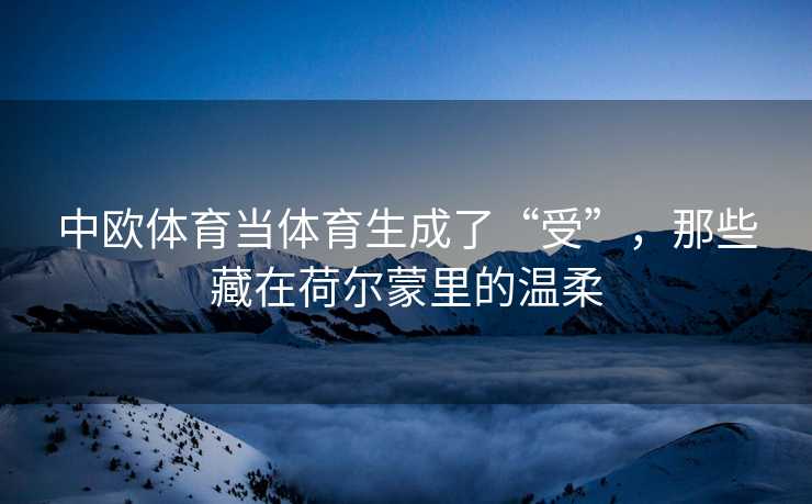 中欧体育当体育生成了“受”，那些藏在荷尔蒙里的温柔