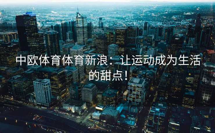 中欧体育体育新浪：让运动成为生活的甜点！