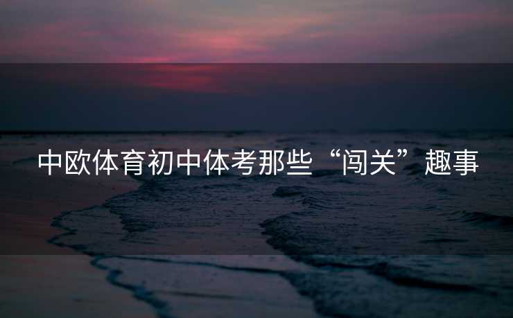 中欧体育初中体考那些“闯关”趣事