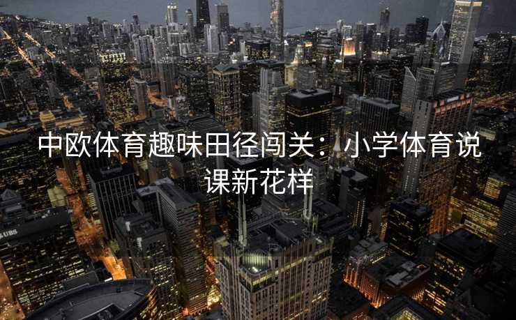 中欧体育趣味田径闯关：小学体育说课新花样