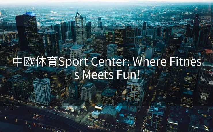 中欧体育Sport Center: Where Fitness Meets Fun!