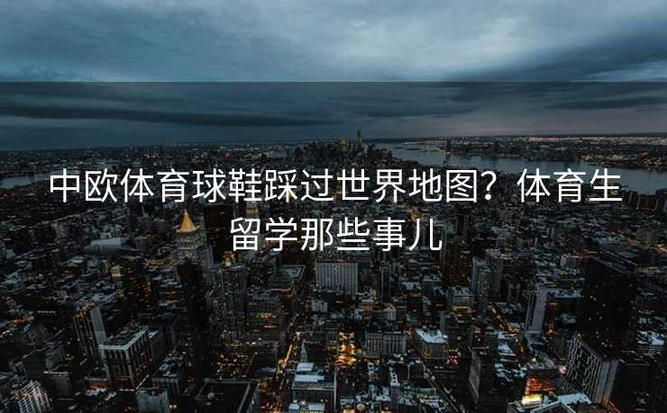 中欧体育球鞋踩过世界地图?体育生留学那些事儿 中欧体育球鞋踩过世界地图?体育生留学那些事儿