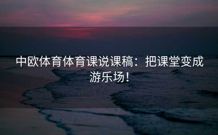 中欧体育体育课说课稿:把课堂变成游乐场! 中欧体育体育课说课稿:把课堂变成游乐场!
